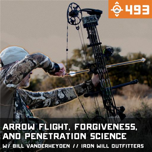 Ep. 493: Arrow Flight, Forgiveness, and Penetration Science w/ Bill Vanderheyden // Iron Will Outfitters