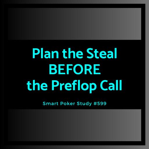 Plan the Steal BEFORE the Preflop Call #599