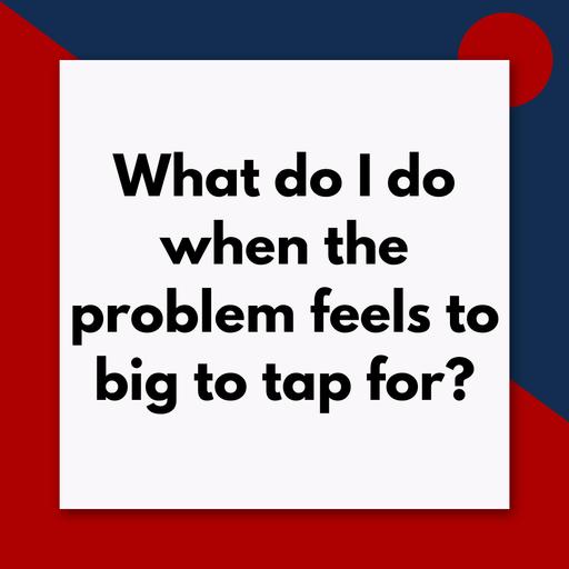 When Your Problem Feels Too Big to Tap On: A 5-Step Approach (Pod #713)