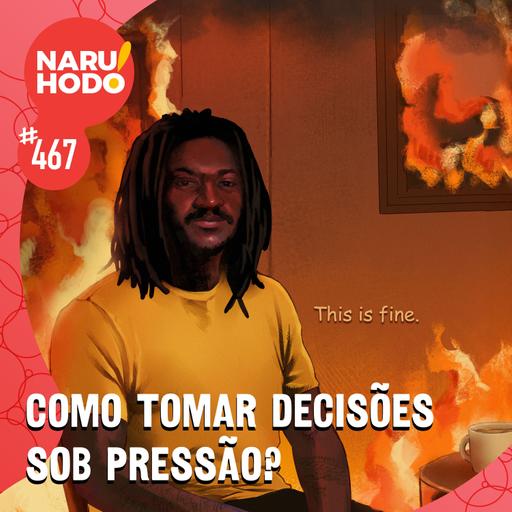 Naruhodo #467 - Como tomar decisões sob pressão?