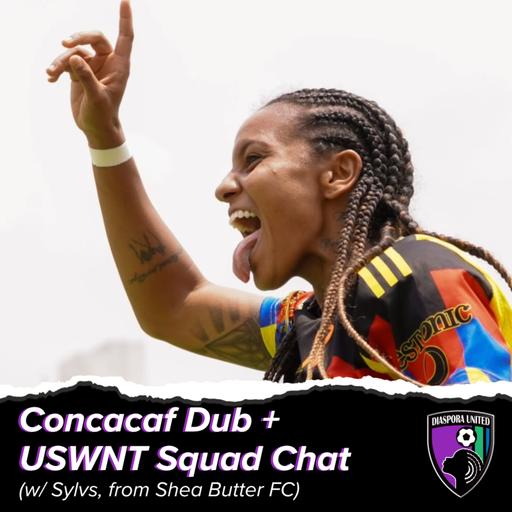 Concacaf Dub + USWNT Squad Chat (w/ Sylvs, Shea Butter FC)