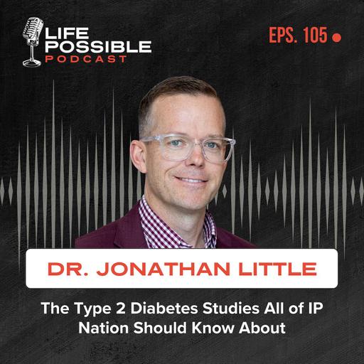 The Type 2 Diabetes Studies All of IP Nation Should Know About – Life Possible Podcast Episode 105 - Dr. Jonathan Little