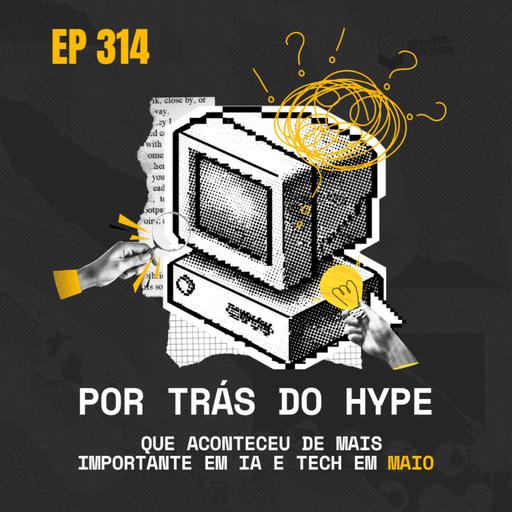 #314 – Por Trás do Hype: o que aconteceu de mais importante em IA e Tech em Maio | Com André Lopes, Editor de IA e Tecnologia na EXAME