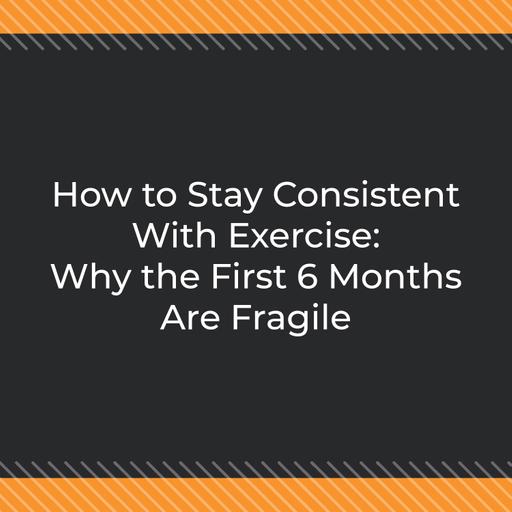 How to Stay Consistent With Exercise: Why the First 6 Months Are Fragile