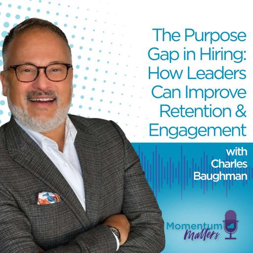 The Purpose Gap in Hiring: How Leaders Can Improve Retention & Engagement | Charles Baughman