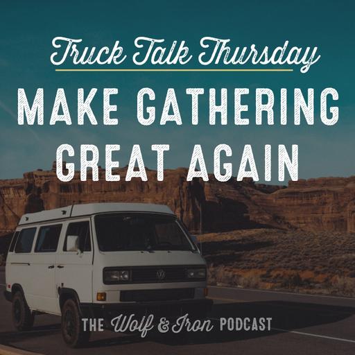 Make Gathering Great Again // TRUCK TALK THURSDAY