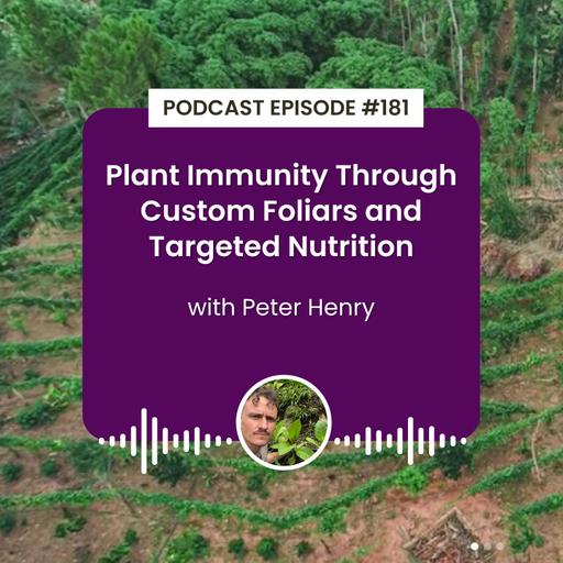 Episode 181: Plant Immunity Through Custom Foliars and Targeted Nutrition with Peter Henry