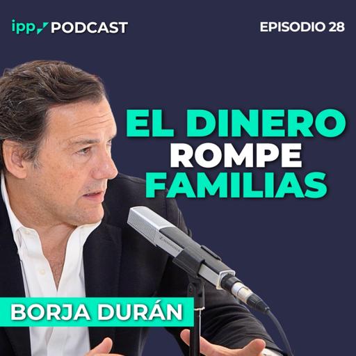 Gestionar el patrimonio familiar sin destruir la familia-Borja Durán 28 (IPP Podcast)