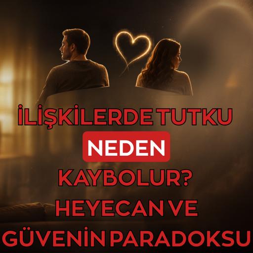 İLİŞKİLERDE TUTKU NEDEN KAYBOLUR? HEYECAN VE GÜVENİN PARADOKSU