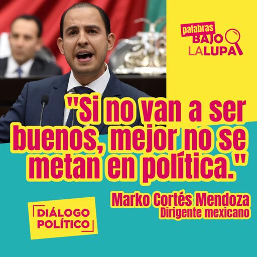 "Si no van a ser buenos, mejor no se metan en política" | Marko Cortés - México