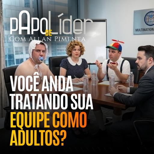 Você anda tratando sua equipe como adultos?