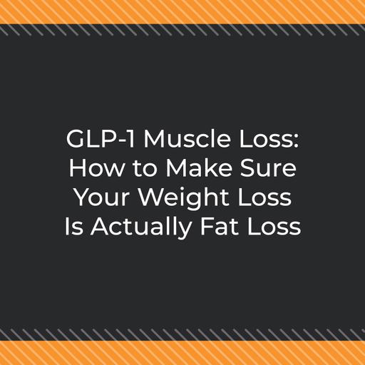GLP-1 Muscle Loss: How to Make Sure Your Weight Loss Is Actually Fat Loss