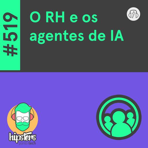 O RH e os agentes de IA – Hipsters Ponto Tech #519