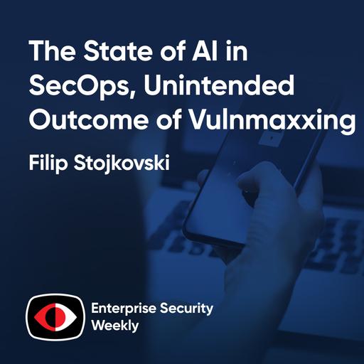 The State of AI in SecOps, the Unintended Consequences of Vulnmaxxing, and the News - Filip Stojkovski - ESW #462