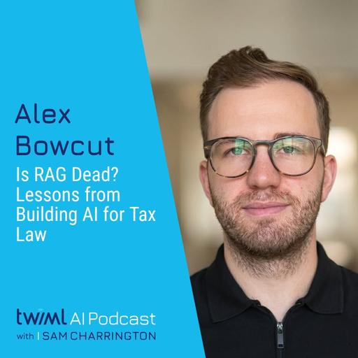 Is RAG Dead? Lessons from Building AI for Tax Law with Alex Bowcut - #769
