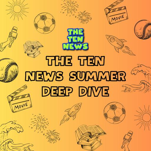 The Ten News Summer Deep Dive