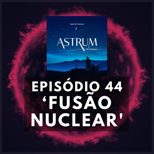 FUSÃO NUCLEAR | Astrum Ad Somnum | Astrum Brasil Podcast | Episódio 44