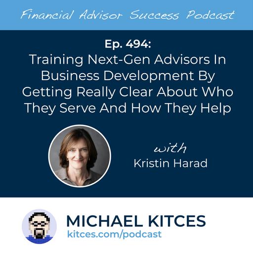 Ep 494: Training Next-Gen Advisors In Business Development By Getting Really Clear About Who They Serve And How They Help with Kristin Harad