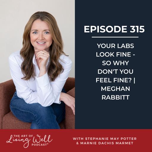 E315: Your Labs Look Fine—So Why Don't You Feel Fine? with Meghan Rabbitt