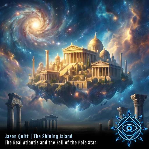 The Real Atlantis: Fall of the Pole Star & World Cataclysms | Jason Quitt on The Shining Island