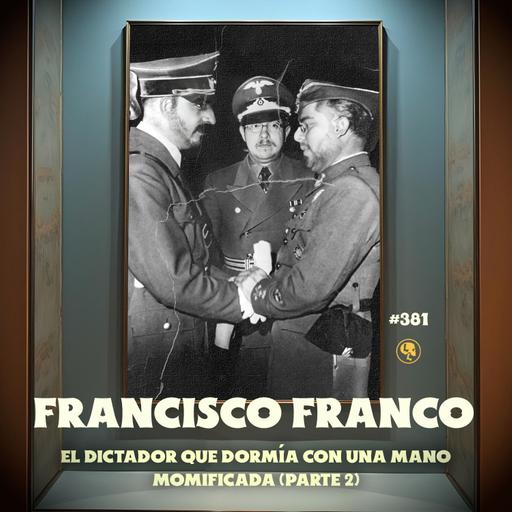 Francisco Franco Pt. 2: El dictador que dormía con una mano momificada (con Meny Saenz) - E381