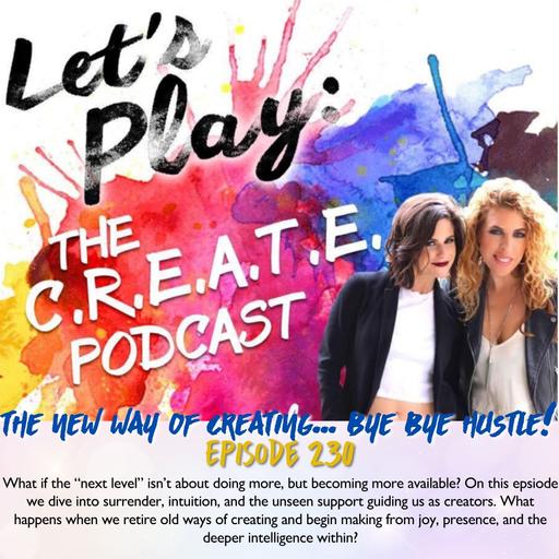 Ep. 230 The New Way of Creating: Bye Bye Hustle!