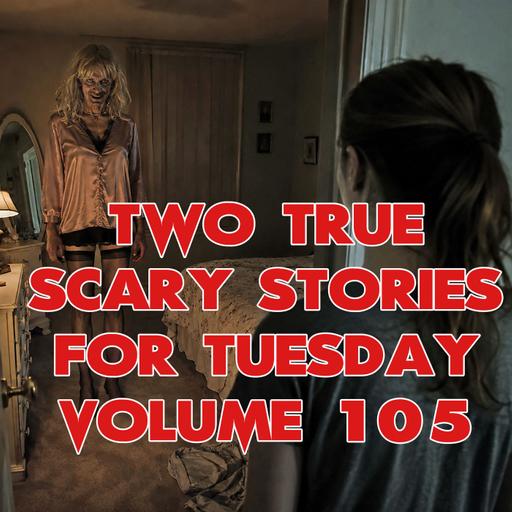 Two True Scary Stories for Tuesday Volume 105