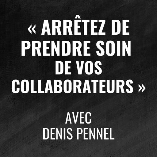 Arrêtez de prendre soin de vos collaborateurs ... Réparez leur travail - avec Denis Pennel - 496
