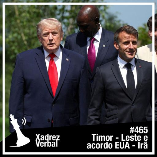 Xadrez Verbal #465 Timor-Leste e Acordo EUA - Irã