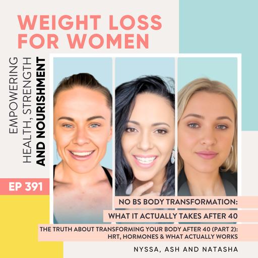 #391 - No BS Body Transformation: What It Actually Takes After 40 The Truth About Transforming Your Body After 40 (Part 2): HRT, Hormones & What Actually Works with Nyssa, Ash and Natasha