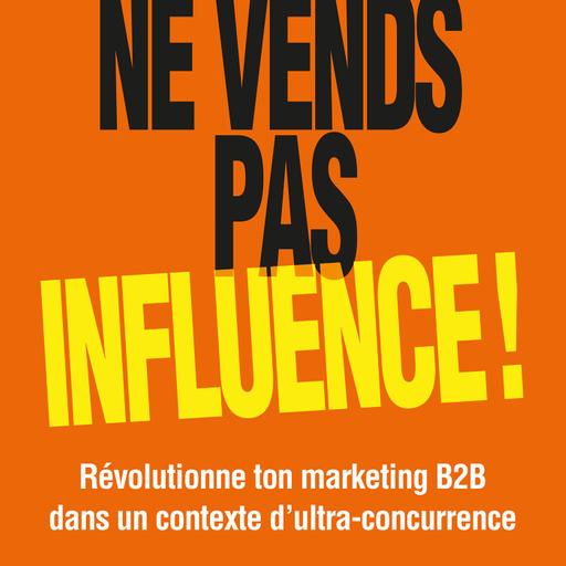 30: Ne vends pas, influence, Révolutionne ton marketing B2B dans un contexte d'ultra-concurrence - Michel Brebion