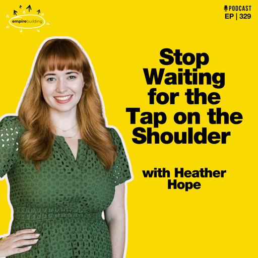 329. Stop Waiting for the Tap on the Shoulder with Heather Hope