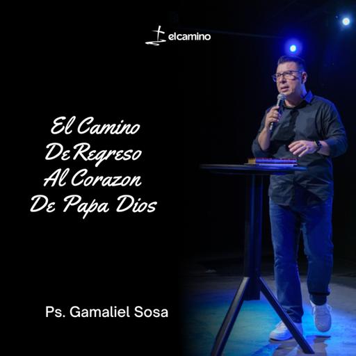 El Camino De Regreso Al Corazón De Papá Dios | Ps. Gamaliel Sosa