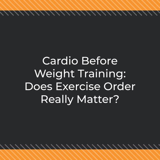 Cardio Before Weight Training: Does Exercise Order Really Matter?
