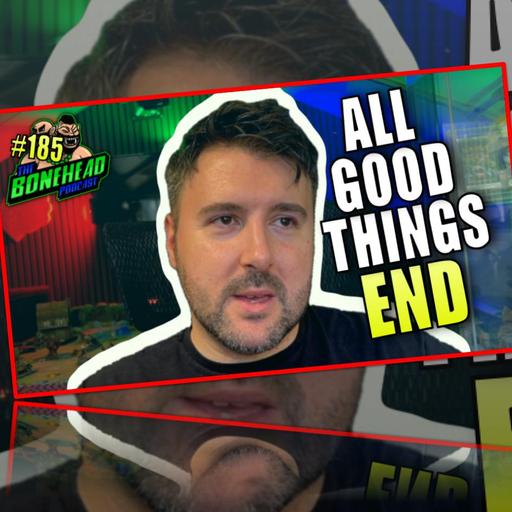 All Good Things Come To An End... | Bonehead Podcast #185