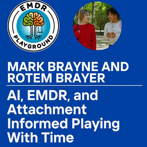 125: AI, EMDR, and Attachment Informed Playing With Time with guests Mark Brayne and Rotem Brayer