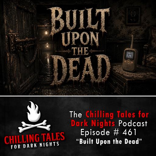461: Episode 461 - "Built Upon the Dead" - Chilling Tales for Dark Nights