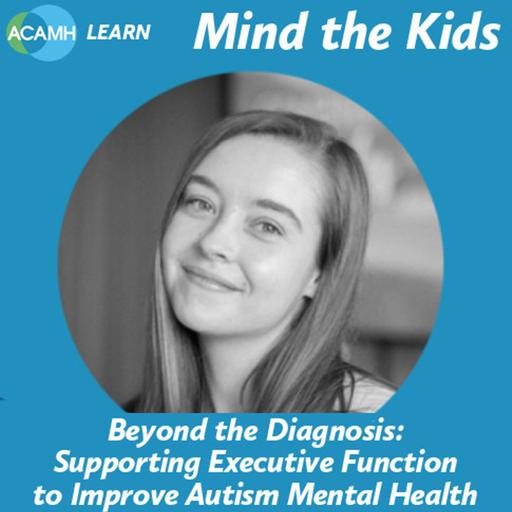 S9 Ep5: Beyond the Diagnosis: Supporting Executive Function to Improve Autism Mental Health - Mind the Kids podcast
