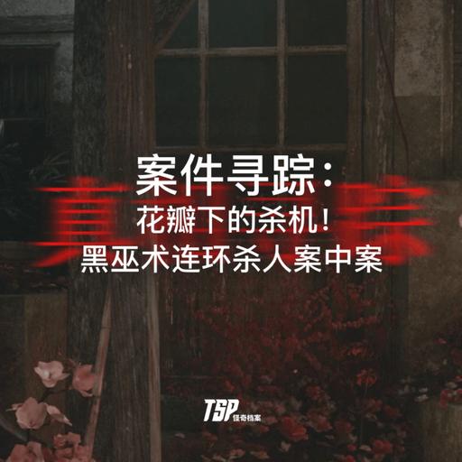 案件寻踪：花瓣下的杀机！黑巫术连环杀人案中案