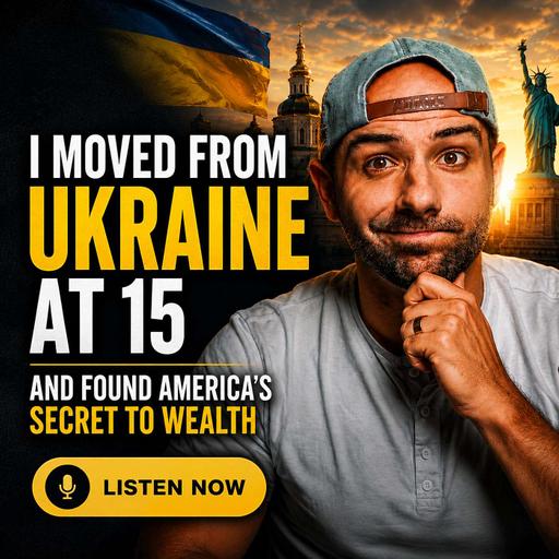 I Moved From Ukraine at 15. America Taught Me This About Wealth | Ep 401