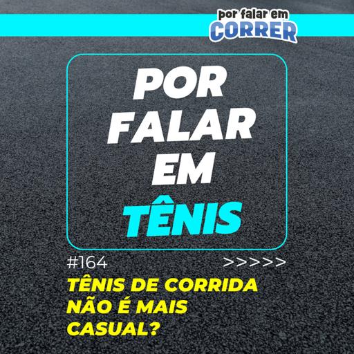 Por Falar em Tênis 164 - Tênis de corrida não é mais casual?