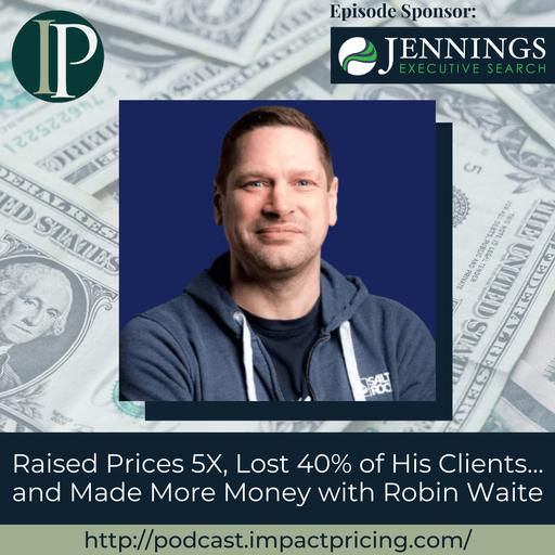 Raised Prices 5X, Lost 40% of His Clients... and Made More Money with Robin Waite