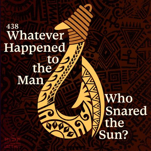 438: Maui: Whatever Happened to the Man Who Snared the Sun?