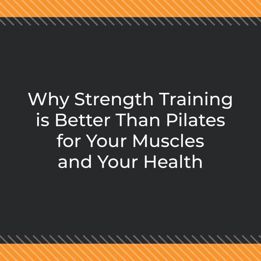 Why Strength Training is Better Than Pilates for Your Muscles and Your Health