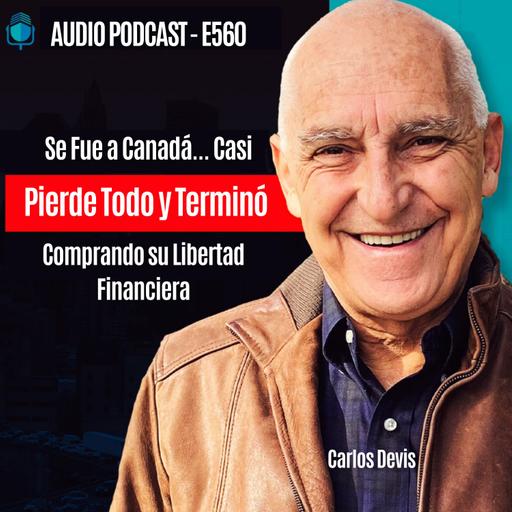 E560 - Se Fue a Canadá... Casi Pierde Todo y Terminó Comprando su Libertad Financiera