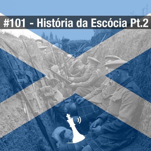 #101 História da Escócia Pt.2