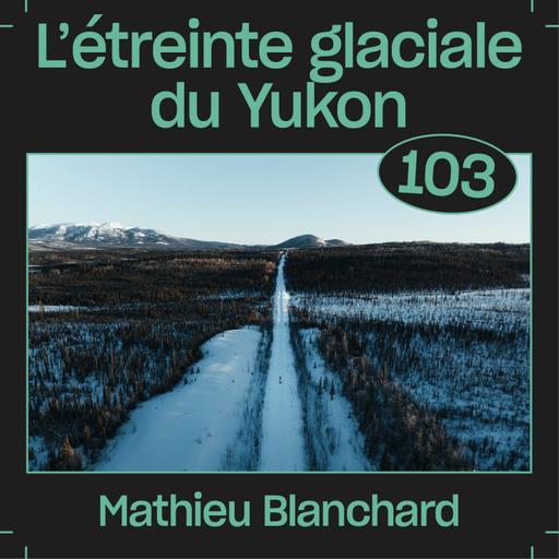#103 — L'étreinte glaciale du Yukon, avec Mathieu Blanchard