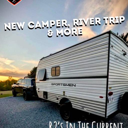 New Camper, River Trips & More - R2's In The Current