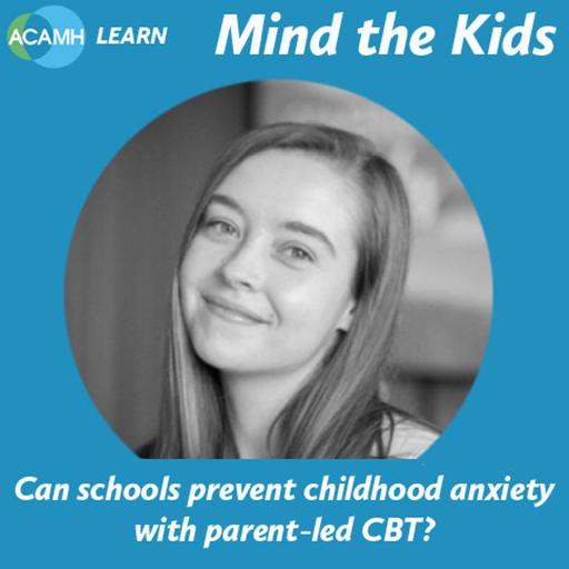 S9 Ep8: Can schools prevent childhood anxiety with parent-led CBT? - Mind the Kids podcast