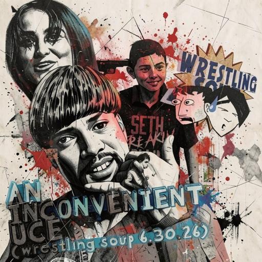AN INCONVENIENT UCE (wrestling soup 6.30.26)
